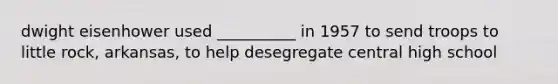 dwight eisenhower used __________ in 1957 to send troops to little rock, arkansas, to help desegregate central high school