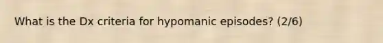 What is the Dx criteria for hypomanic episodes? (2/6)