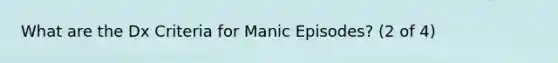 What are the Dx Criteria for Manic Episodes? (2 of 4)