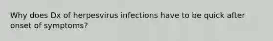 Why does Dx of herpesvirus infections have to be quick after onset of symptoms?