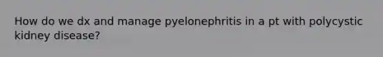 How do we dx and manage pyelonephritis in a pt with polycystic kidney disease?