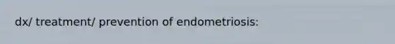 dx/ treatment/ prevention of endometriosis: