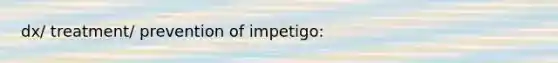 dx/ treatment/ prevention of impetigo: