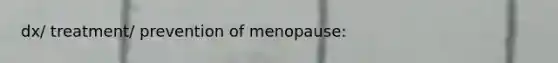 dx/ treatment/ prevention of menopause: