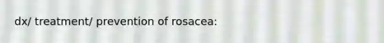 dx/ treatment/ prevention of rosacea: