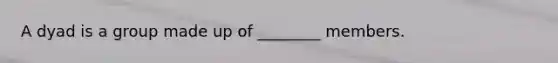 A dyad is a group made up of ________ members.
