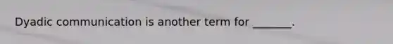 Dyadic communication is another term for _______.