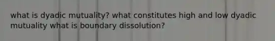 what is dyadic mutuality? what constitutes high and low dyadic mutuality what is boundary dissolution?