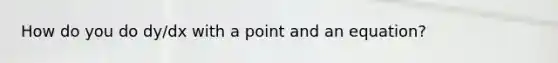 How do you do dy/dx with a point and an equation?