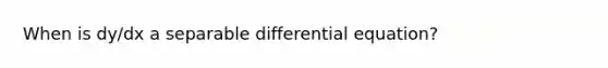 When is dy/dx a separable differential equation?