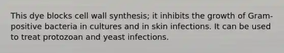 This dye blocks cell wall synthesis; it inhibits the growth of Gram-positive bacteria in cultures and in skin infections. It can be used to treat protozoan and yeast infections.