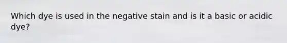 Which dye is used in the negative stain and is it a basic or acidic dye?