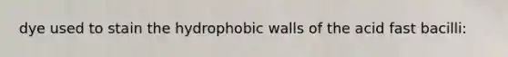 dye used to stain the hydrophobic walls of the acid fast bacilli: