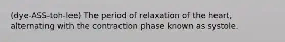 (dye-ASS-toh-lee) The period of relaxation of the heart, alternating with the contraction phase known as systole.