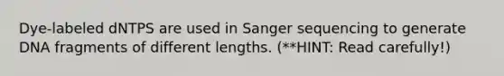 Dye-labeled dNTPS are used in Sanger sequencing to generate DNA fragments of different lengths. (**HINT: Read carefully!)