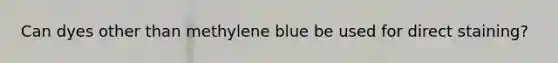 Can dyes other than methylene blue be used for direct staining?