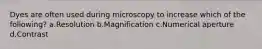 Dyes are often used during microscopy to increase which of the following? a.Resolution b.Magnification c.Numerical aperture d.Contrast