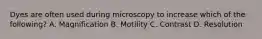 Dyes are often used during microscopy to increase which of the following? A. Magnification B. Motility C. Contrast D. Resolution