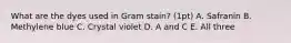 What are the dyes used in Gram stain? (1pt) A. Safranin B. Methylene blue C. Crystal violet D. A and C E. All three