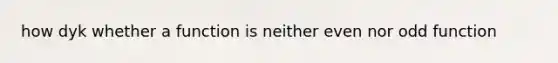 how dyk whether a function is neither even nor odd function