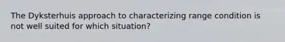 The Dyksterhuis approach to characterizing range condition is not well suited for which situation?