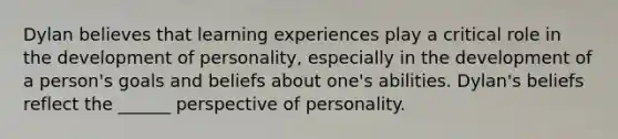 Dylan believes that learning experiences play a critical role in the development of personality, especially in the development of a person's goals and beliefs about one's abilities. Dylan's beliefs reflect the ______ perspective of personality.