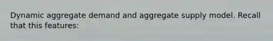 Dynamic aggregate demand and aggregate supply model. Recall that this features: