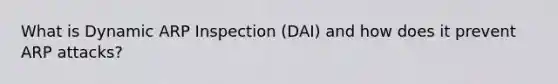 What is Dynamic ARP Inspection (DAI) and how does it prevent ARP attacks?