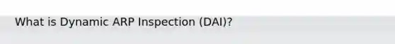 What is Dynamic ARP Inspection (DAI)?