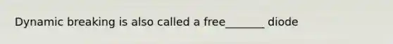 Dynamic breaking is also called a free_______ diode