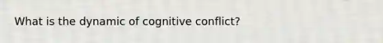 What is the dynamic of cognitive conflict?