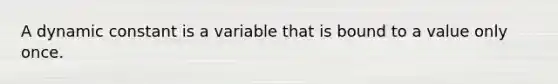 A dynamic constant is a variable that is bound to a value only once.