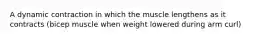 A dynamic contraction in which the muscle lengthens as it contracts (bicep muscle when weight lowered during arm curl)