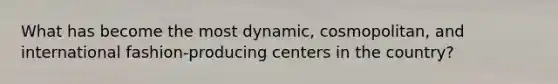 What has become the most dynamic, cosmopolitan, and international fashion-producing centers in the country?