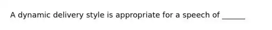 A dynamic delivery style is appropriate for a speech of ______