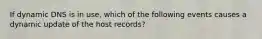 If dynamic DNS is in use, which of the following events causes a dynamic update of the host records?