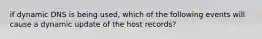 if dynamic DNS is being used, which of the following events will cause a dynamic update of the host records?