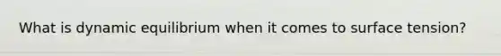 What is dynamic equilibrium when it comes to surface tension?