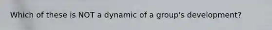 Which of these is NOT a dynamic of a group's development?