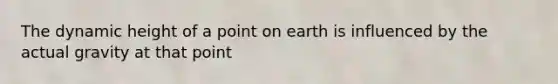 The dynamic height of a point on earth is influenced by the actual gravity at that point