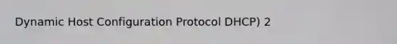 Dynamic Host Configuration Protocol DHCP) 2