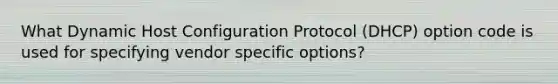 What Dynamic Host Configuration Protocol (DHCP) option code is used for specifying vendor specific options?