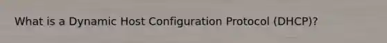 What is a Dynamic Host Configuration Protocol (DHCP)?