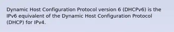 Dynamic Host Configuration Protocol version 6 (DHCPv6) is the IPv6 equivalent of the Dynamic Host Configuration Protocol (DHCP) for IPv4.