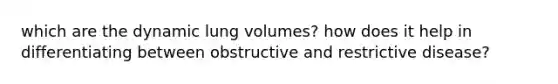 which are the dynamic lung volumes? how does it help in differentiating between obstructive and restrictive disease?