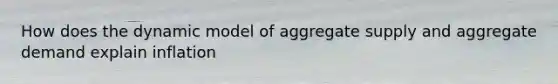 How does the dynamic model of aggregate supply and aggregate demand explain​ inflation