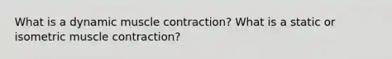 What is a dynamic muscle contraction? What is a static or isometric muscle contraction?