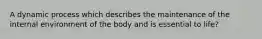 A dynamic process which describes the maintenance of the internal environment of the body and is essential to life?