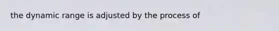 the dynamic range is adjusted by the process of