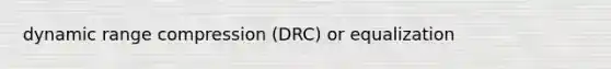 dynamic range compression (DRC) or equalization